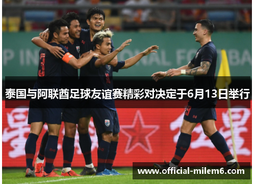 泰国与阿联酋足球友谊赛精彩对决定于6月13日举行