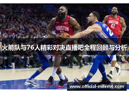 火箭队与76人精彩对决直播吧全程回顾与分析